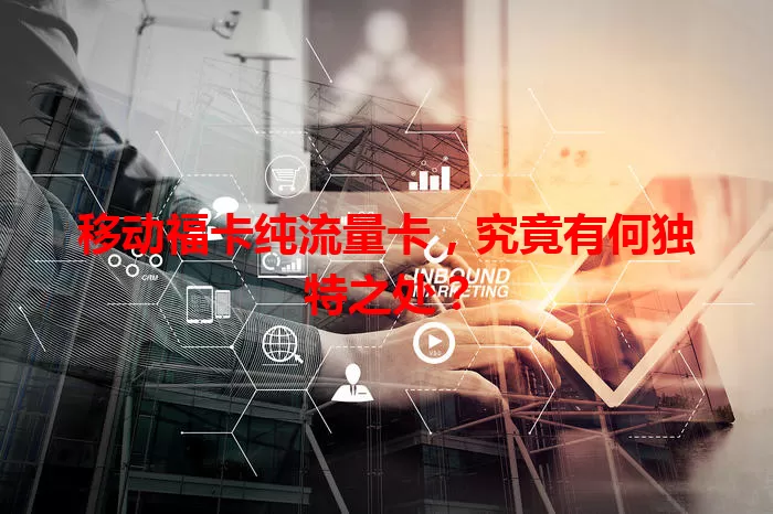 移动福卡纯流量卡，究竟有何独特之处？