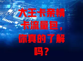 大王卡亲情卡流量包，你真的了解吗？