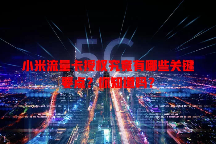 小米流量卡授权究竟有哪些关键要点？你知道吗？