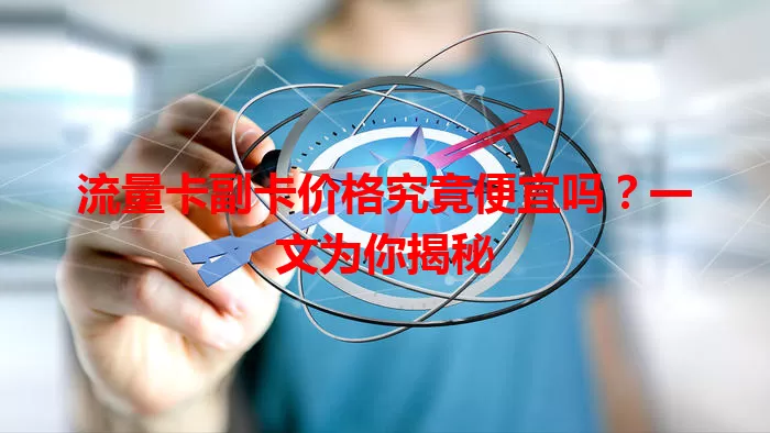 流量卡副卡价格究竟便宜吗？一文为你揭秘