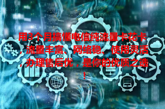 用3个月搞懂电信纯流量卡花卡，流量丰富、网络稳、使用灵活，办理售后优，是你的优质之选！