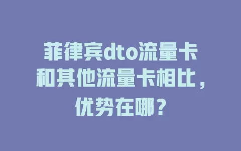 菲律宾dto流量卡和其他流量卡相比，优势在哪？