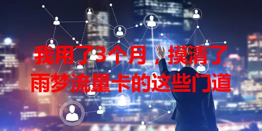 我用了3个月，摸清了雨梦流量卡的这些门道