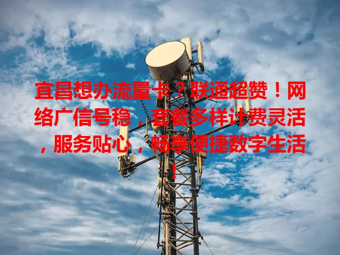 宜昌想办流量卡？联通超赞！网络广信号稳，套餐多样计费灵活，服务贴心，畅享便捷数字生活！