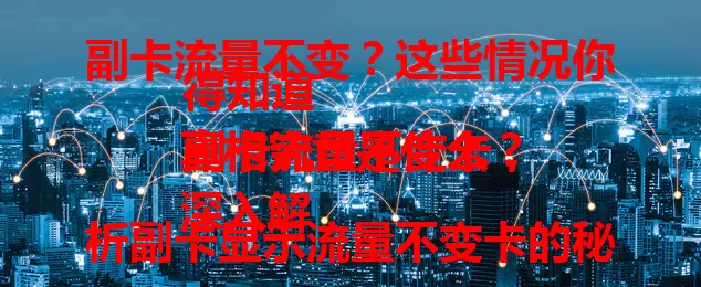 副卡流量不变？这些情况你得知道
副卡流量不变卡，真相究竟是什么？
深入解析副卡显示流量不变卡的秘密
