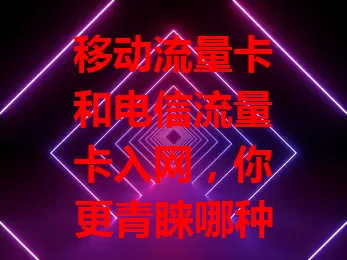 移动流量卡和电信流量卡入网，你更青睐哪种？