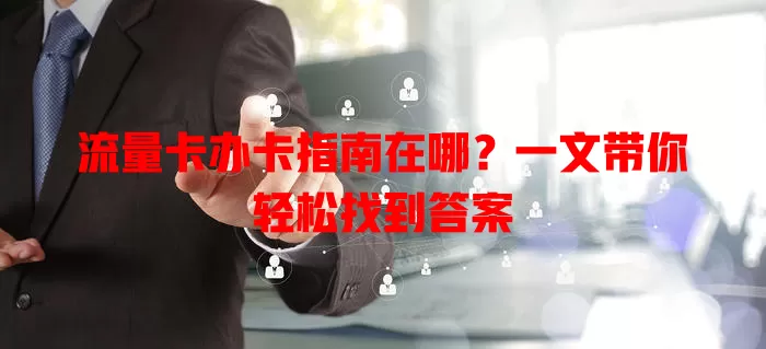 流量卡办卡指南在哪？一文带你轻松找到答案