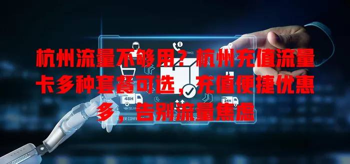 杭州流量不够用？杭州充值流量卡多种套餐可选，充值便捷优惠多，告别流量焦虑