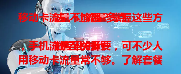 移动卡流量不够用？掌握这些方法，让流量多点

数字化时代，手机流量至关重要，可不少人用移动卡流量常不够。了解套餐按需选，合理用流避浪费，关注优惠活动，借助手机应用，多管齐下，畅享更多流量，上网更畅快
