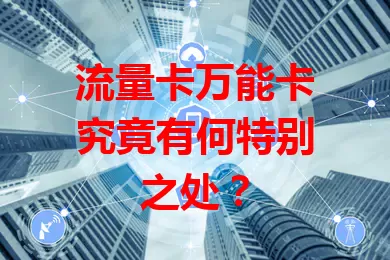 流量卡万能卡究竟有何特别之处？