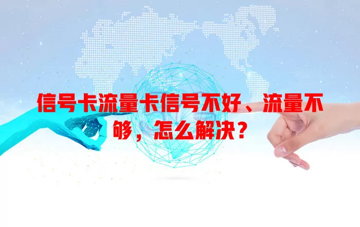 信号卡流量卡信号不好、流量不够，怎么解决？