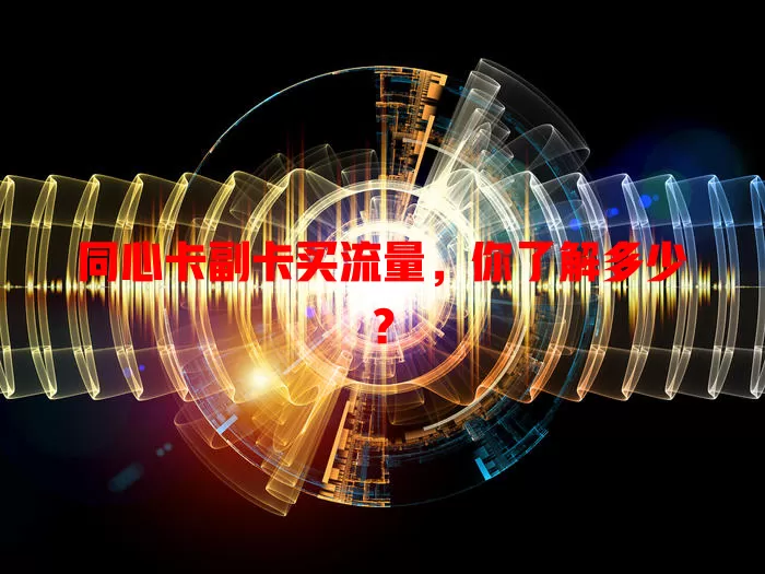 同心卡副卡买流量，你了解多少？