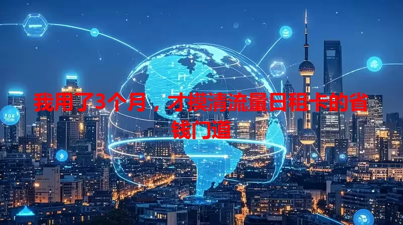 我用了3个月，才摸清流量日租卡的省钱门道