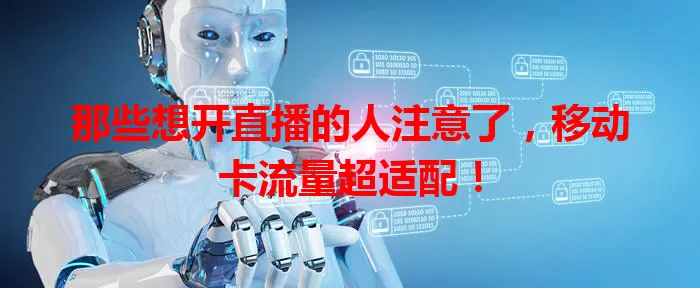 那些想开直播的人注意了，移动卡流量超适配！