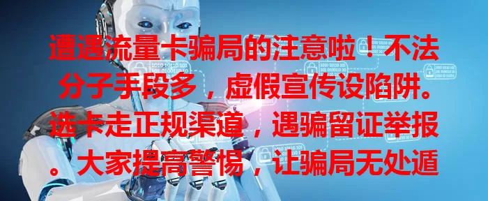 遭遇流量卡骗局的注意啦！不法分子手段多，虚假宣传设陷阱。选卡走正规渠道，遇骗留证举报。大家提高警惕，让骗局无处遁形，一起对流量卡骗局说“不”！
