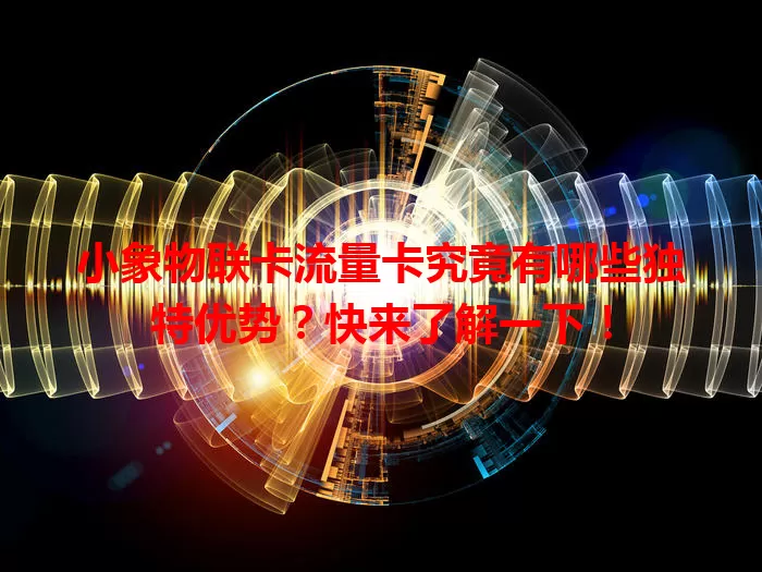 小象物联卡流量卡究竟有哪些独特优势？快来了解一下！