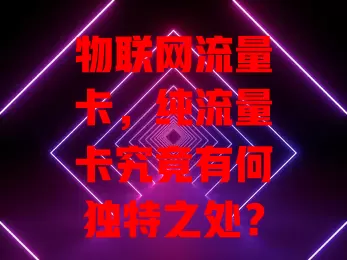 物联网流量卡，纯流量卡究竟有何独特之处？