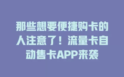 那些想要便捷购卡的人注意了！流量卡自动售卡APP来袭