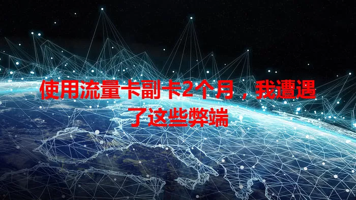 使用流量卡副卡2个月，我遭遇了这些弊端