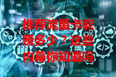 推荐流量卡能赚多少？这些内幕你知道吗