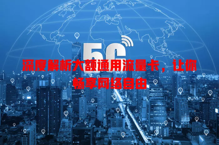 深度解析大额通用流量卡，让你畅享网络自由