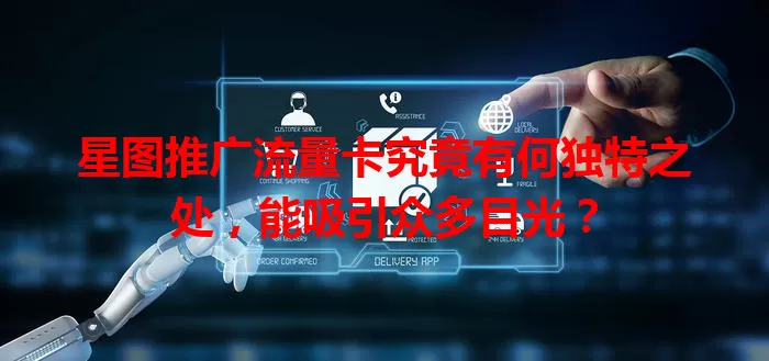 星图推广流量卡究竟有何独特之处，能吸引众多目光？