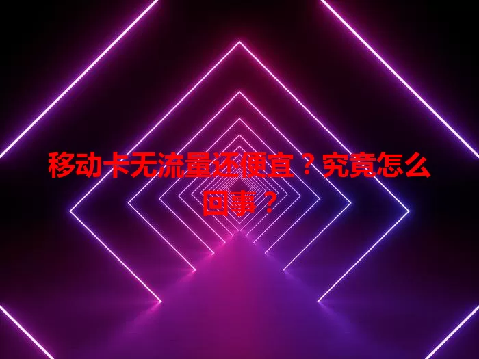 移动卡无流量还便宜？究竟怎么回事？