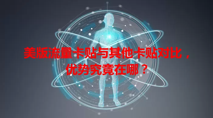 美版流量卡贴与其他卡贴对比，优势究竟在哪？