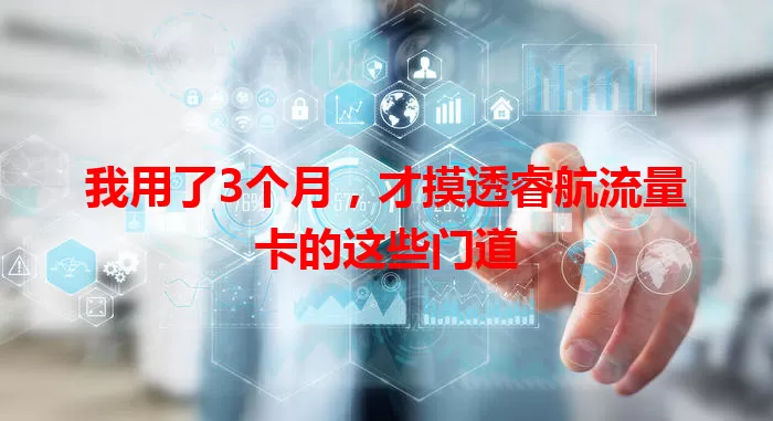 我用了3个月，才摸透睿航流量卡的这些门道