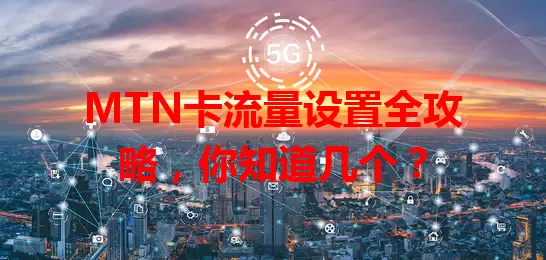 MTN卡流量设置全攻略，你知道几个？