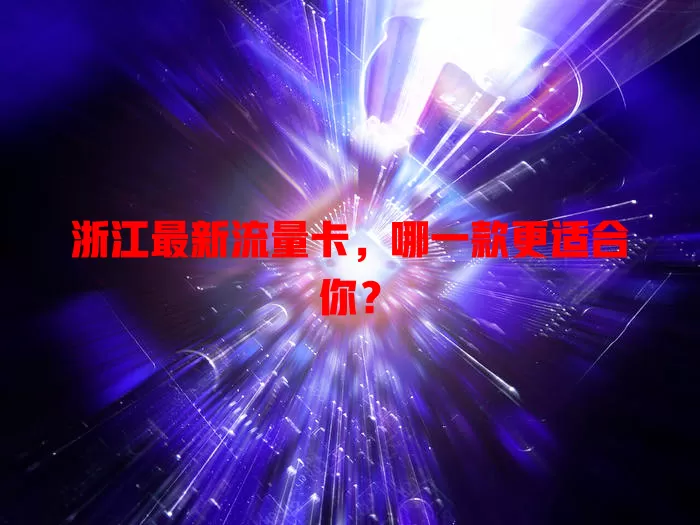 浙江最新流量卡，哪一款更适合你？