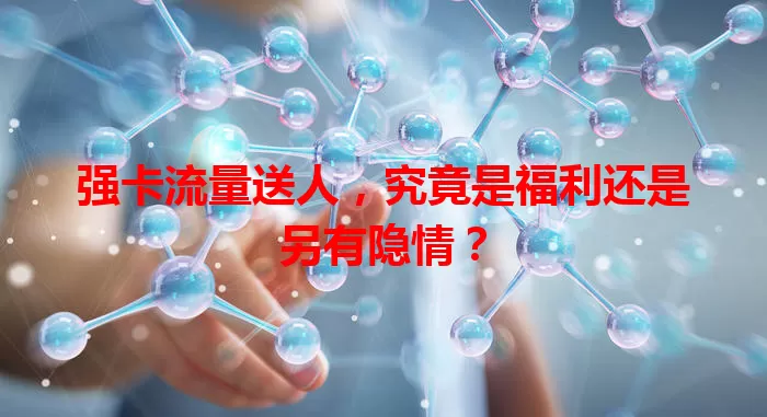 强卡流量送人，究竟是福利还是另有隐情？