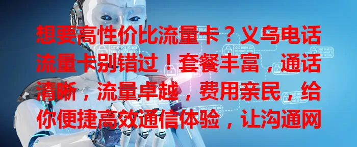 想要高性价比流量卡？义乌电话流量卡别错过！套餐丰富，通话清晰，流量卓越，费用亲民，给你便捷高效通信体验，让沟通网络生活更顺畅