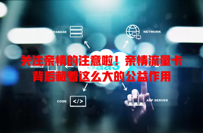 关注亲情的注意啦！亲情流量卡背后藏着这么大的公益作用