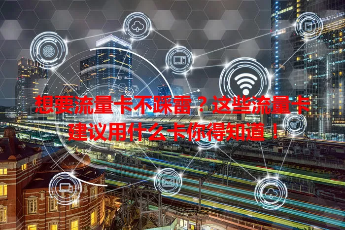 想要流量卡不踩雷？这些流量卡建议用什么卡你得知道！