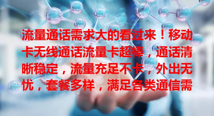 流量通话需求大的看过来！移动卡无线通话流量卡超棒，通话清晰稳定，流量充足不卡，外出无忧，套餐多样，满足各类通信需求，值得考虑！
