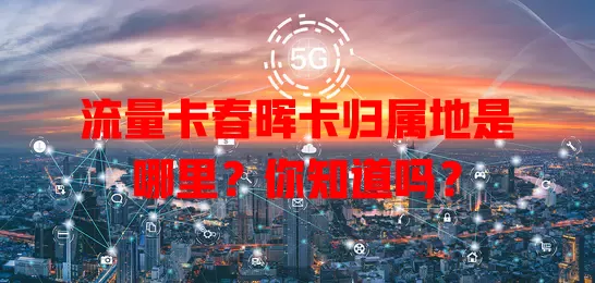 流量卡春晖卡归属地是哪里？你知道吗？