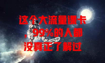 这个大流量课卡，99%的人都没真正了解过