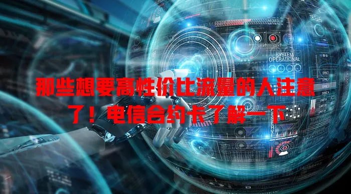 那些想要高性价比流量的人注意了！电信合约卡了解一下