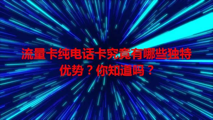 流量卡纯电话卡究竟有哪些独特优势？你知道吗？