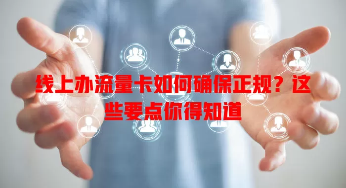 线上办流量卡如何确保正规？这些要点你得知道