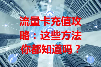 流量卡充值攻略：这些方法你都知道吗？