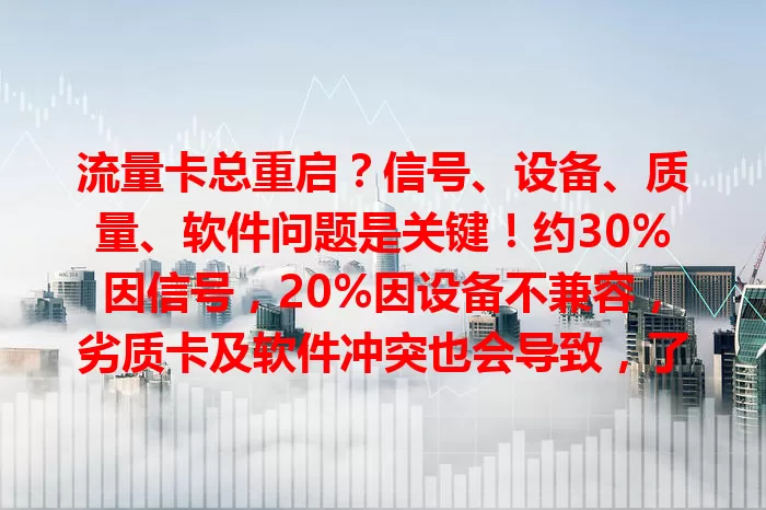流量卡总重启？信号、设备、质量、软件问题是关键！约30%因信号，20%因设备不兼容，劣质卡及软件冲突也会导致，了解原因才能针对性解决！