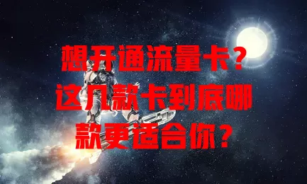 想开通流量卡？这几款卡到底哪款更适合你？