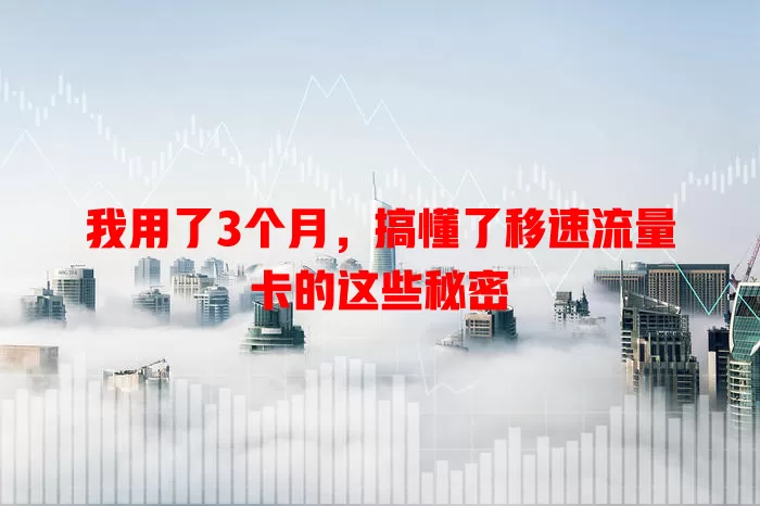 我用了3个月，搞懂了移速流量卡的这些秘密