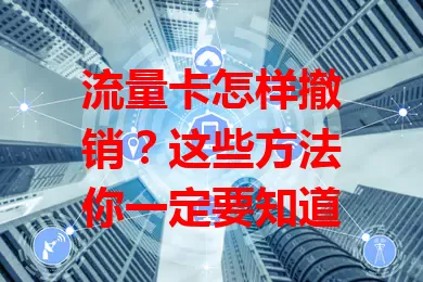 流量卡怎样撤销？这些方法你一定要知道