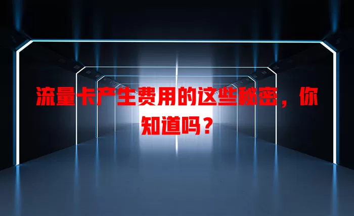 流量卡产生费用的这些秘密，你知道吗？