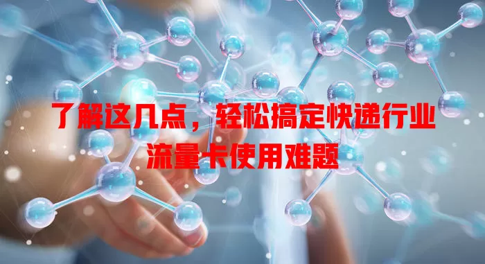 了解这几点，轻松搞定快递行业流量卡使用难题