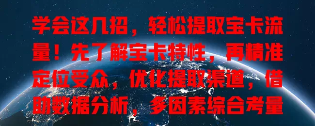 学会这几招，轻松提取宝卡流量！先了解宝卡特性，再精准定位受众，优化提取渠道，借助数据分析，多因素综合考量，掌握要点就能轻松提取宝贵流量助力业务发展
