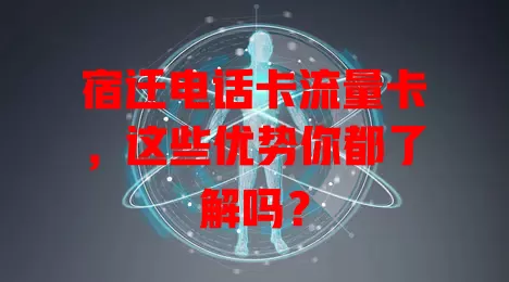 宿迁电话卡流量卡，这些优势你都了解吗？